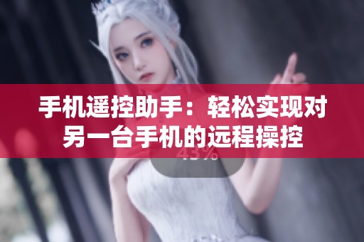 手机遥控助手：轻松实现对另一台手机的远程操控