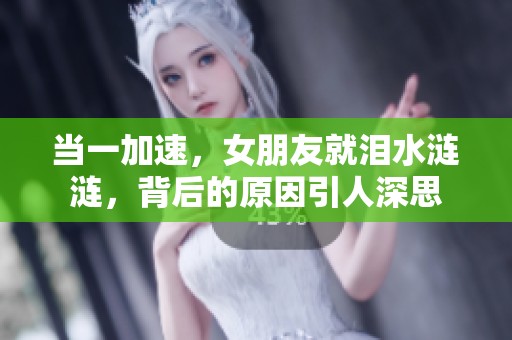 当一加速，女朋友就泪水涟涟，背后的原因引人深思