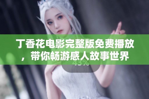 丁香花电影完整版免费播放，带你畅游感人故事世界