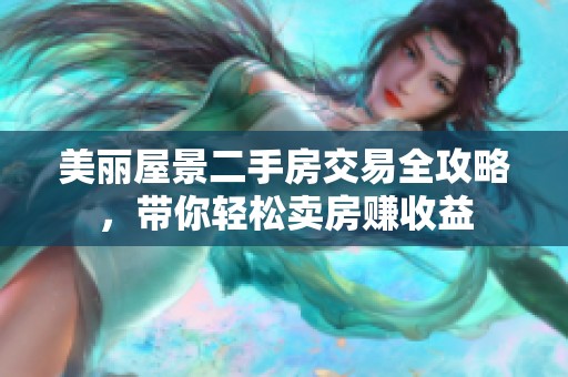 美丽屋景二手房交易全攻略，带你轻松卖房赚收益