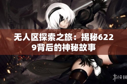 无人区探索之旅：揭秘6229背后的神秘故事
