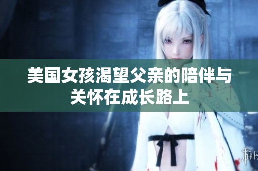美国女孩渴望父亲的陪伴与关怀在成长路上