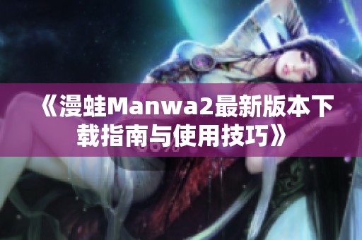 《漫蛙Manwa2最新版本下载指南与使用技巧》