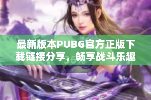 最新版本PUBG官方正版下载链接分享，畅享战斗乐趣