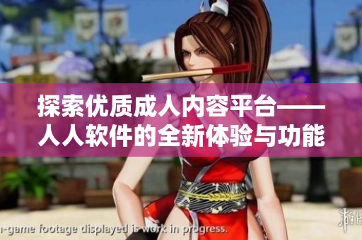 探索优质成人内容平台——人人软件的全新体验与功能介绍