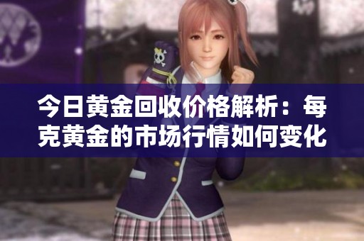 今日黄金回收价格解析：每克黄金的市场行情如何变化