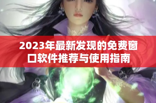 2023年最新发现的免费窗口软件推荐与使用指南