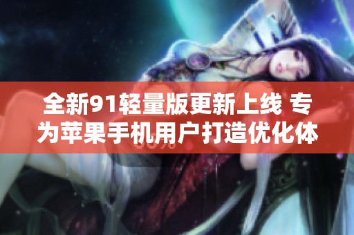 全新91轻量版更新上线 专为苹果手机用户打造优化体验