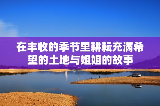 在丰收的季节里耕耘充满希望的土地与姐姐的故事