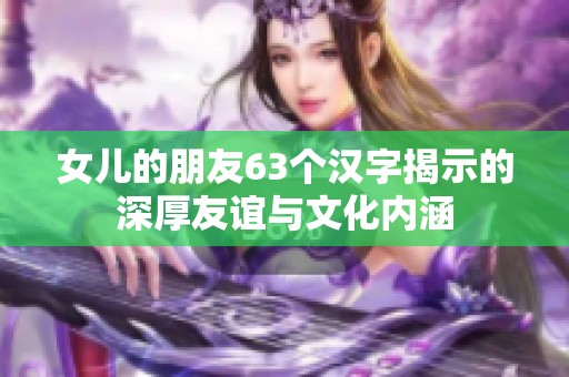 女儿的朋友63个汉字揭示的深厚友谊与文化内涵