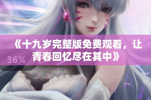 《十九岁完整版免费观看，让青春回忆尽在其中》