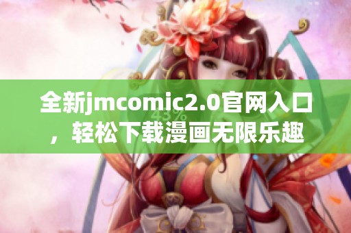 全新jmcomic2.0官网入口，轻松下载漫画无限乐趣