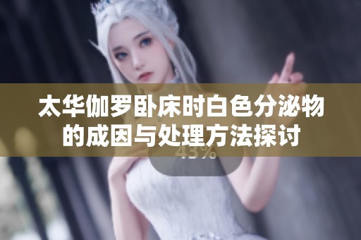 太华伽罗卧床时白色分泌物的成因与处理方法探讨