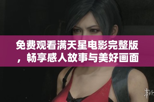 免费观看满天星电影完整版，畅享感人故事与美好画面
