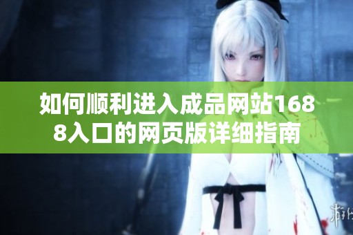 如何顺利进入成品网站1688入口的网页版详细指南