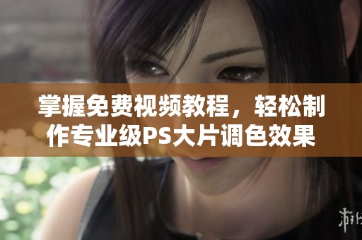 掌握免费视频教程，轻松制作专业级PS大片调色效果