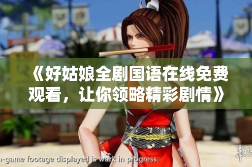 《好姑娘全剧国语在线免费观看，让你领略精彩剧情》