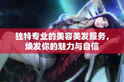 独特专业的美容美发服务，焕发你的魅力与自信