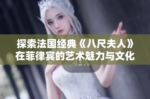 探索法国经典《八尺夫人》在菲律宾的艺术魅力与文化交融