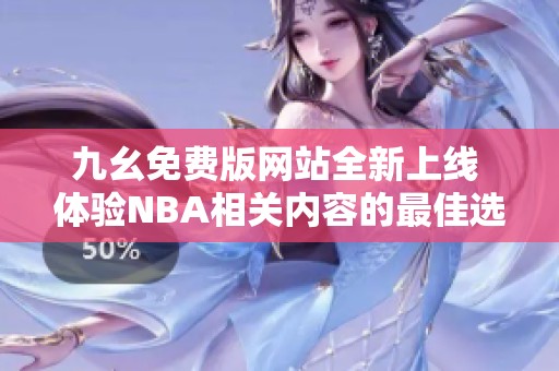 九幺免费版网站全新上线 体验NBA相关内容的最佳选择