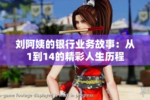 刘阿姨的银行业务故事：从1到14的精彩人生历程