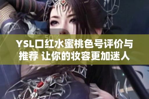 YSL口红水蜜桃色号评价与推荐 让你的妆容更加迷人