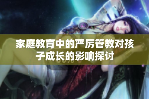 家庭教育中的严厉管教对孩子成长的影响探讨