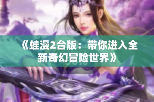 《蛙漫2台版：带你进入全新奇幻冒险世界》