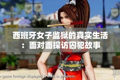 西班牙女子监狱的真实生活：面对面探访囚犯故事