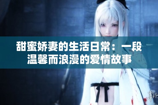 甜蜜娇妻的生活日常：一段温馨而浪漫的爱情故事