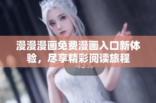 漫漫漫画免费漫画入口新体验，尽享精彩阅读旅程