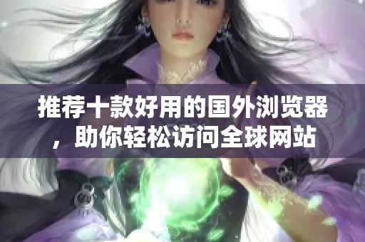 推荐十款好用的国外浏览器，助你轻松访问全球网站