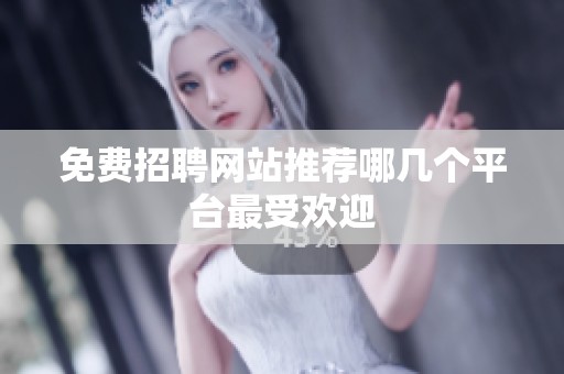 免费招聘网站推荐哪几个平台最受欢迎