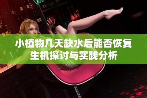 小植物几天缺水后能否恢复生机探讨与实践分析