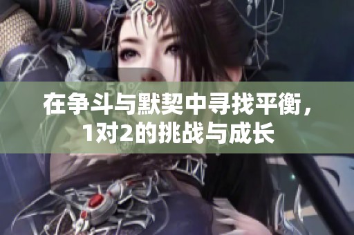 在争斗与默契中寻找平衡，1对2的挑战与成长