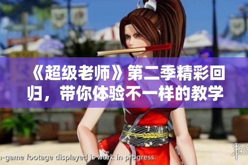 《超级老师》第二季精彩回归，带你体验不一样的教学乐趣