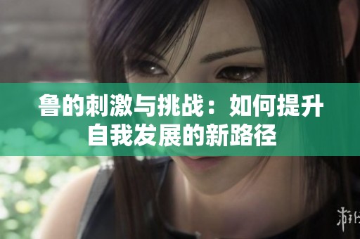 鲁的刺激与挑战：如何提升自我发展的新路径