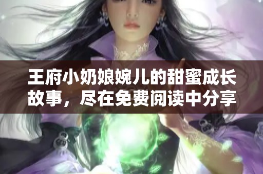 王府小奶娘婉儿的甜蜜成长故事，尽在免费阅读中分享