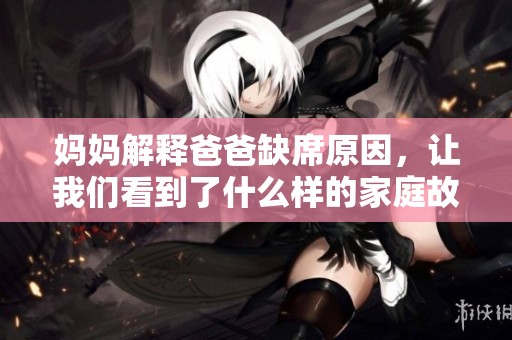 妈妈解释爸爸缺席原因，让我们看到了什么样的家庭故事