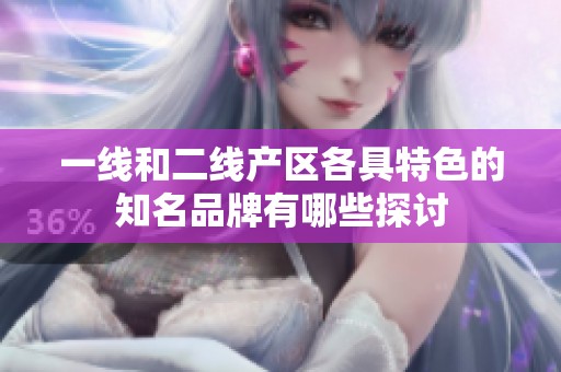 一线和二线产区各具特色的知名品牌有哪些探讨