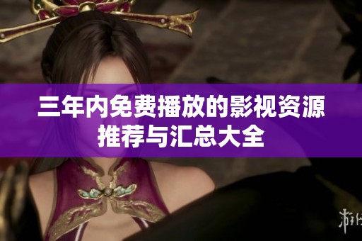 三年内免费播放的影视资源推荐与汇总大全