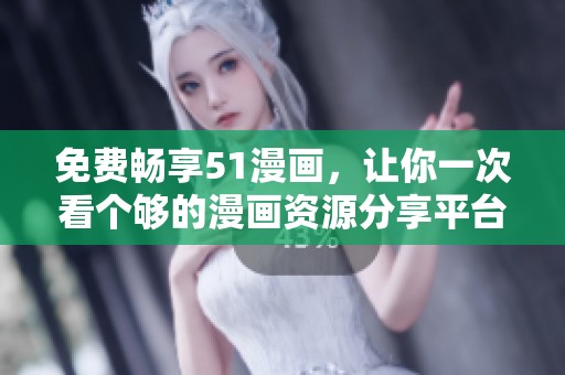 免费畅享51漫画，让你一次看个够的漫画资源分享平台