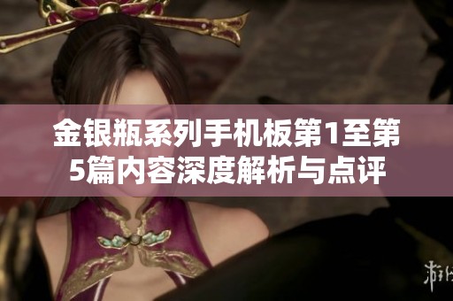 金银瓶系列手机板第1至第5篇内容深度解析与点评