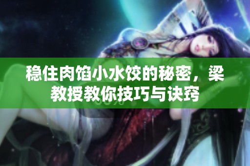 稳住肉馅小水饺的秘密，梁教授教你技巧与诀窍