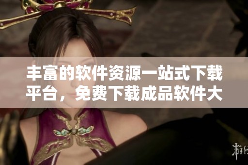 丰富的软件资源一站式下载平台，免费下载成品软件大全