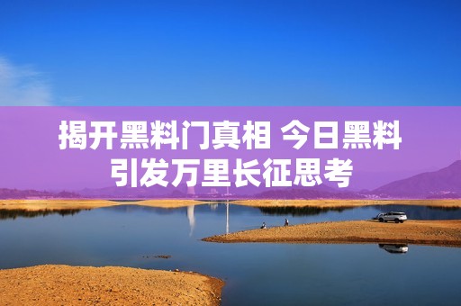 揭开黑料门真相 今日黑料引发万里长征思考