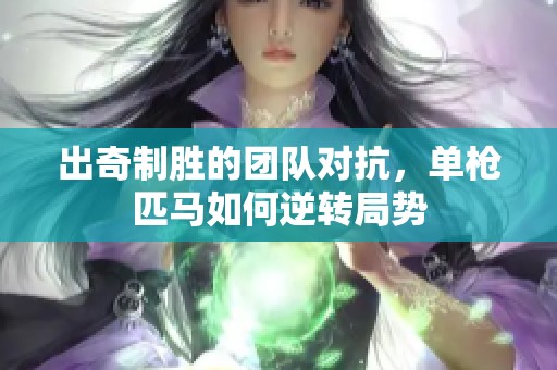 出奇制胜的团队对抗，单枪匹马如何逆转局势