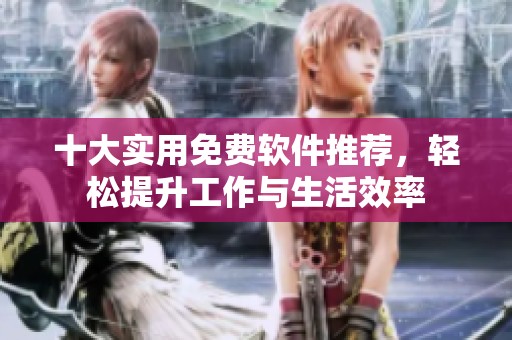 十大实用免费软件推荐，轻松提升工作与生活效率