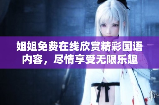 姐姐免费在线欣赏精彩国语内容，尽情享受无限乐趣