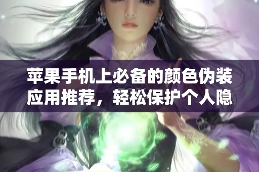 苹果手机上必备的颜色伪装应用推荐，轻松保护个人隐私